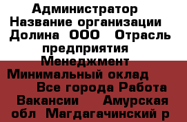 Администратор › Название организации ­ Долина, ООО › Отрасль предприятия ­ Менеджмент › Минимальный оклад ­ 20 000 - Все города Работа » Вакансии   . Амурская обл.,Магдагачинский р-н